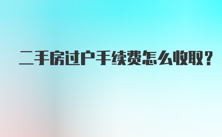 二手房过户手续费怎么收取？