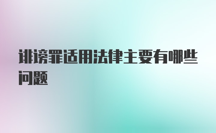 诽谤罪适用法律主要有哪些问题