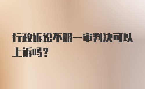 行政诉讼不服一审判决可以上诉吗？