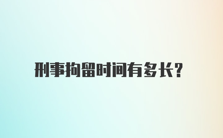 刑事拘留时间有多长？