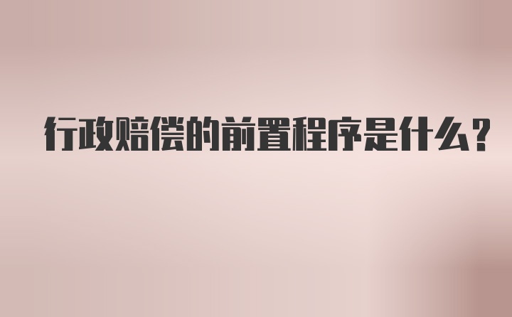 行政赔偿的前置程序是什么?