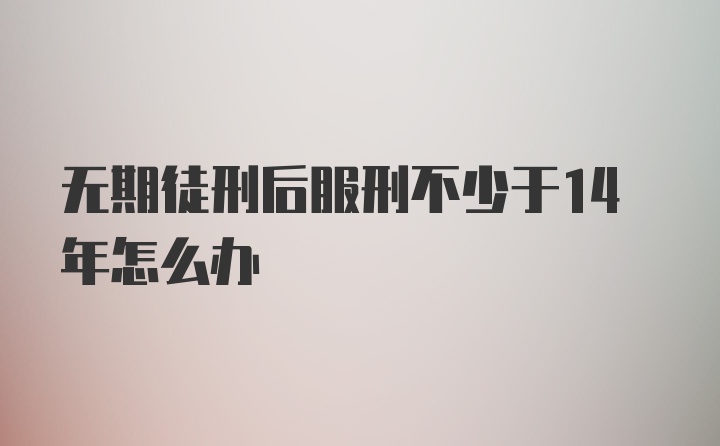 无期徒刑后服刑不少于14年怎么办