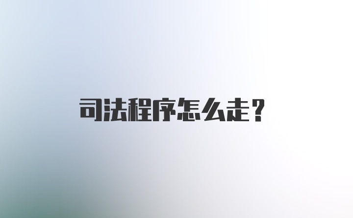 司法程序怎么走?