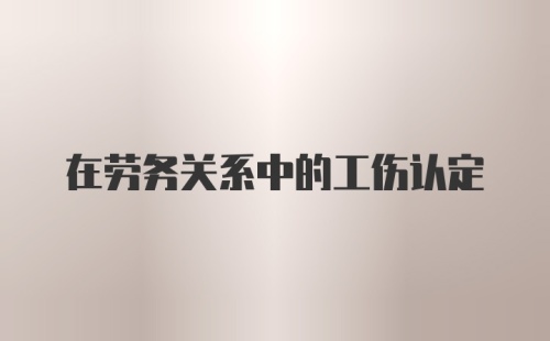 在劳务关系中的工伤认定