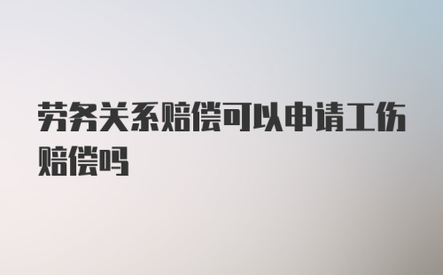 劳务关系赔偿可以申请工伤赔偿吗