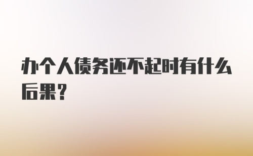 办个人债务还不起时有什么后果？