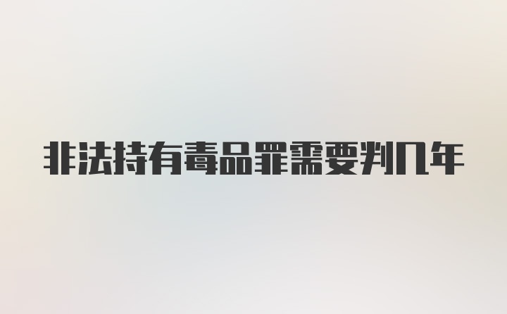 非法持有毒品罪需要判几年