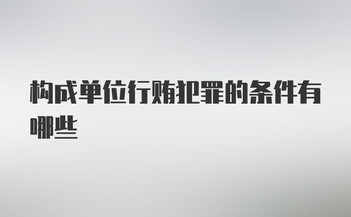 构成单位行贿犯罪的条件有哪些