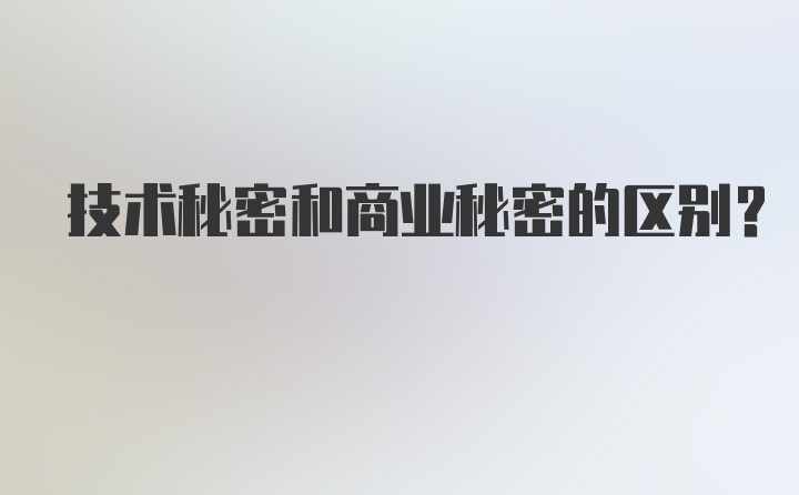 技术秘密和商业秘密的区别?