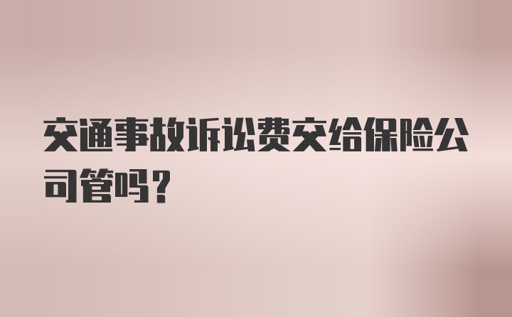 交通事故诉讼费交给保险公司管吗?