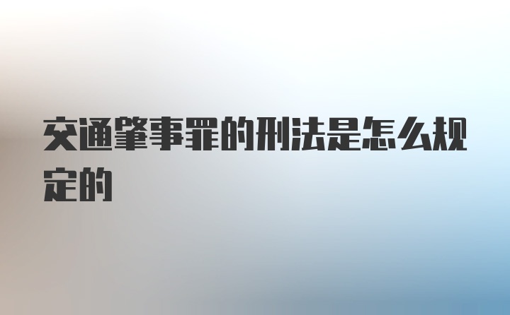 交通肇事罪的刑法是怎么规定的