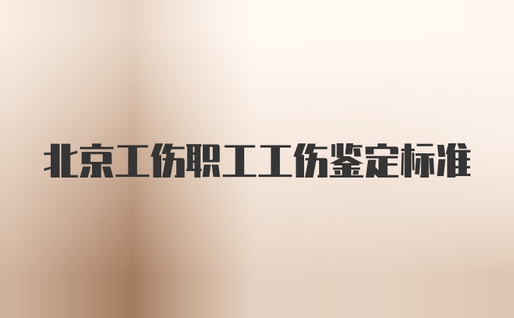 北京工伤职工工伤鉴定标准