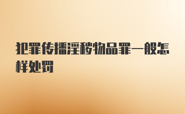 犯罪传播淫秽物品罪一般怎样处罚