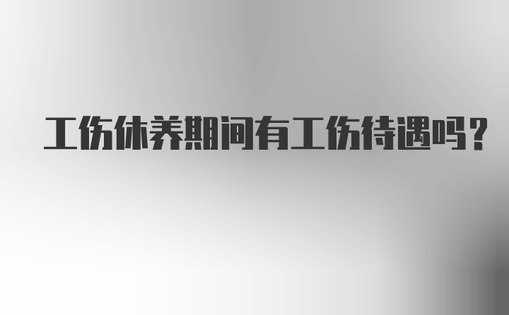 工伤休养期间有工伤待遇吗？