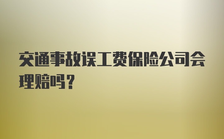 交通事故误工费保险公司会理赔吗？