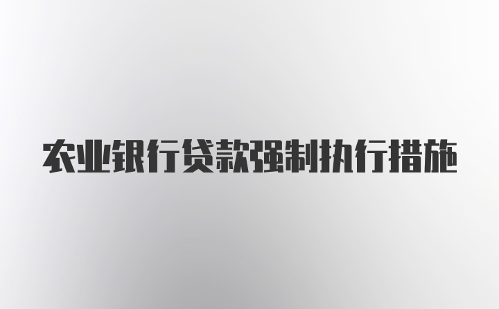 农业银行贷款强制执行措施