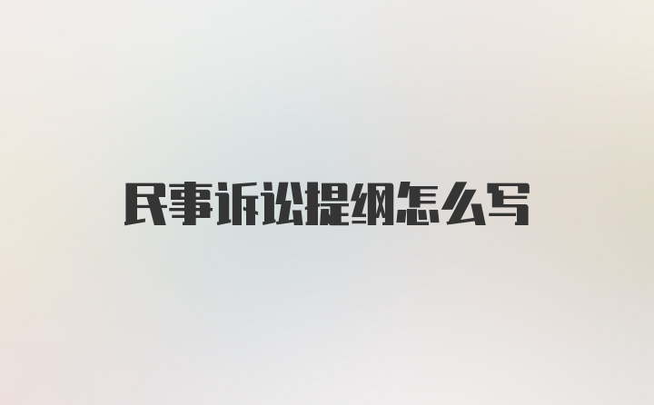 民事诉讼提纲怎么写