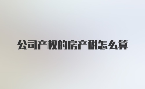 公司产权的房产税怎么算