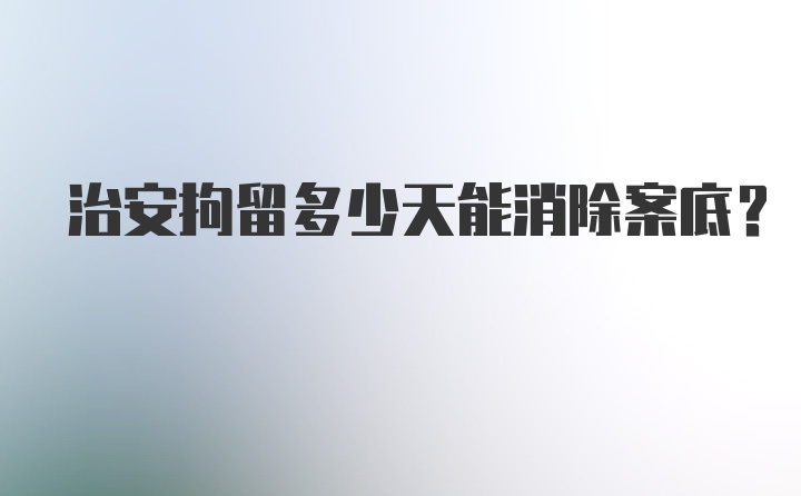 治安拘留多少天能消除案底？