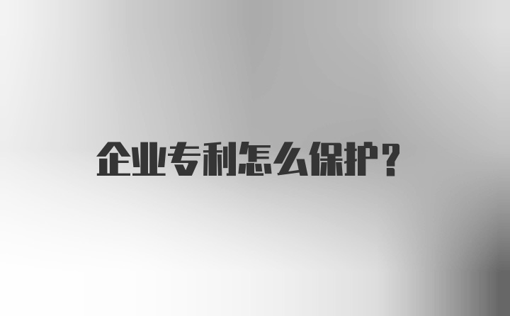 企业专利怎么保护？