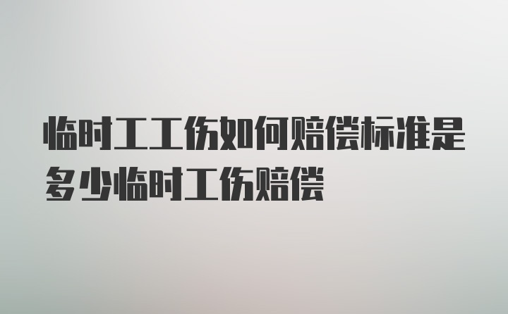 临时工工伤如何赔偿标准是多少临时工伤赔偿