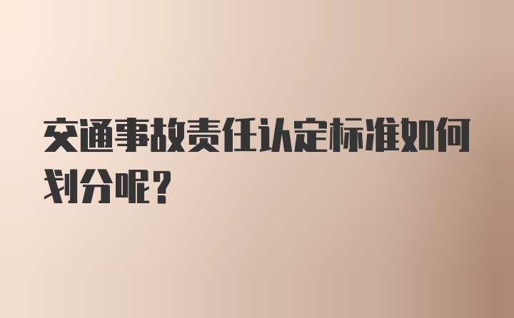 交通事故责任认定标准如何划分呢？