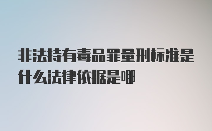 非法持有毒品罪量刑标准是什么法律依据是哪