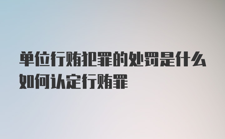 单位行贿犯罪的处罚是什么如何认定行贿罪