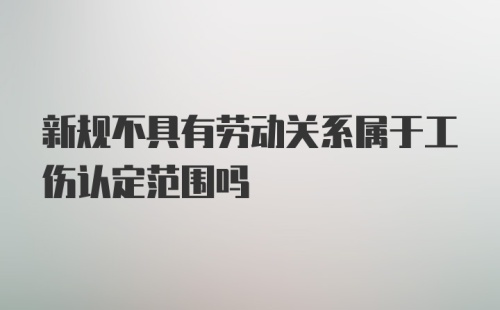 新规不具有劳动关系属于工伤认定范围吗