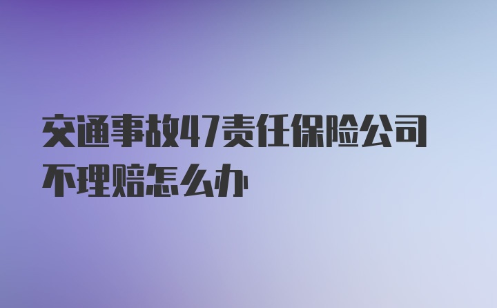 交通事故47责任保险公司不理赔怎么办