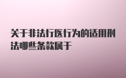 关于非法行医行为的适用刑法哪些条款属于