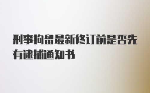 刑事拘留最新修订前是否先有逮捕通知书