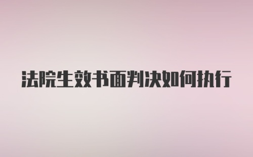 法院生效书面判决如何执行