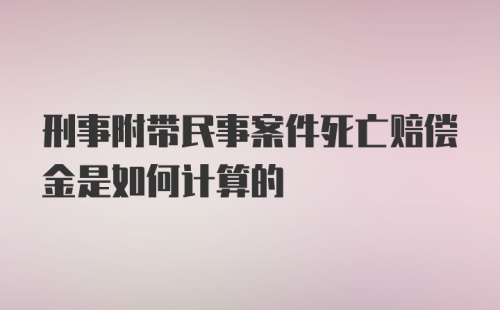 刑事附带民事案件死亡赔偿金是如何计算的