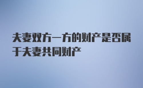 夫妻双方一方的财产是否属于夫妻共同财产