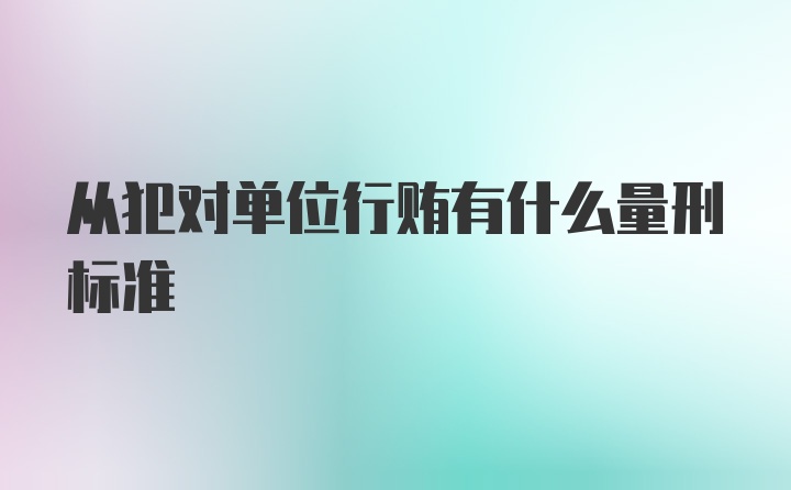 从犯对单位行贿有什么量刑标准