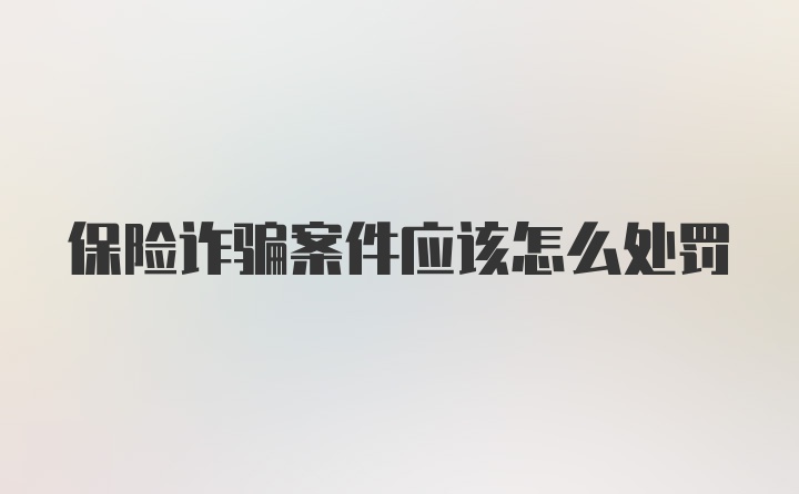 保险诈骗案件应该怎么处罚