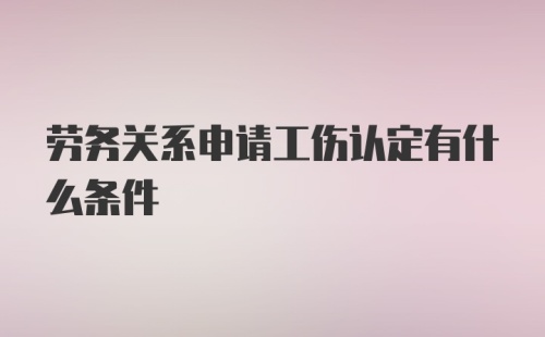 劳务关系申请工伤认定有什么条件