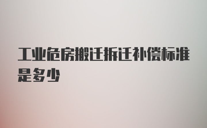 工业危房搬迁拆迁补偿标准是多少