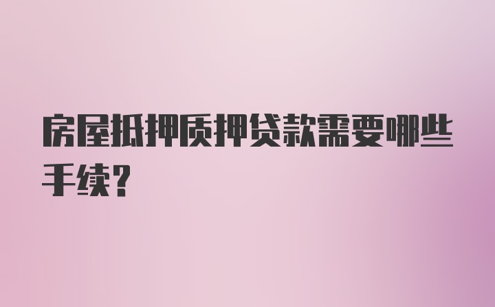 房屋抵押质押贷款需要哪些手续?