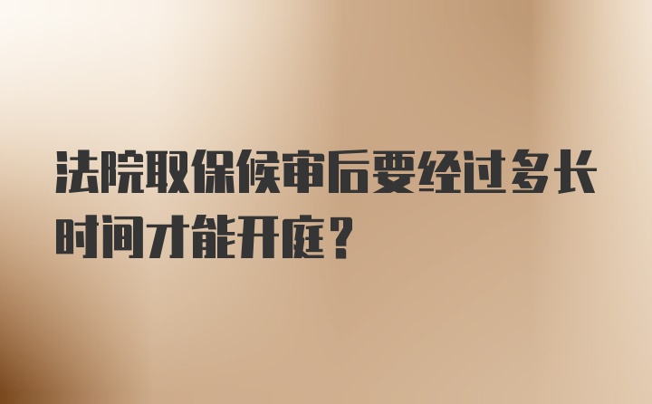 法院取保候审后要经过多长时间才能开庭？