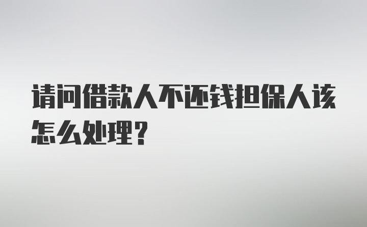 请问借款人不还钱担保人该怎么处理？