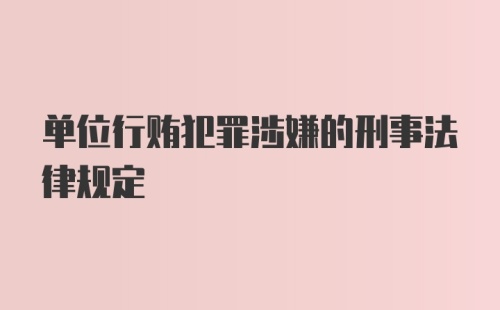 单位行贿犯罪涉嫌的刑事法律规定