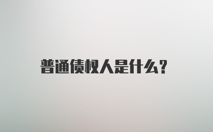 普通债权人是什么？