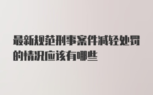 最新规范刑事案件减轻处罚的情况应该有哪些