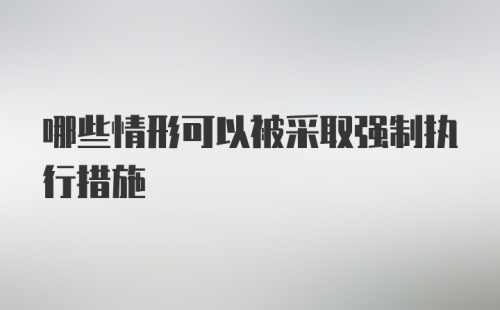 哪些情形可以被采取强制执行措施