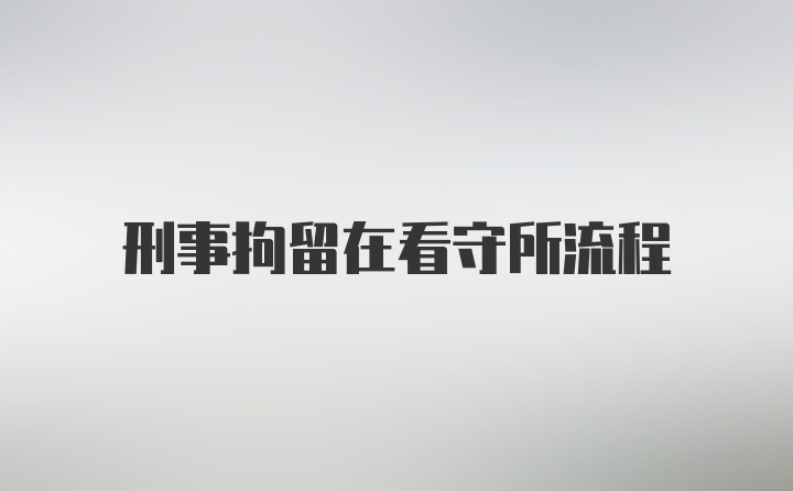 刑事拘留在看守所流程