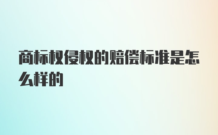 商标权侵权的赔偿标准是怎么样的