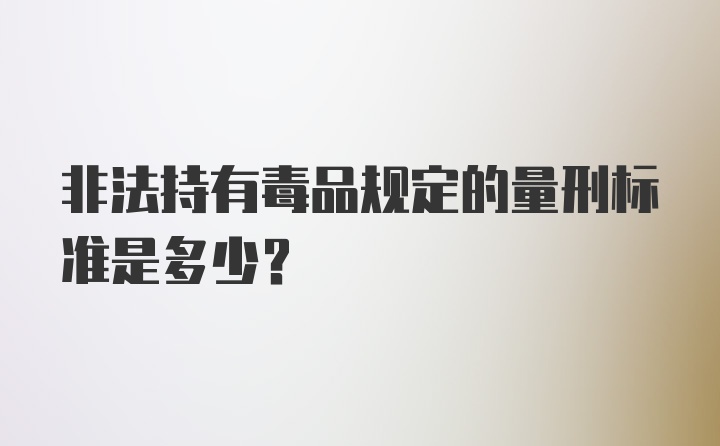 非法持有毒品规定的量刑标准是多少？