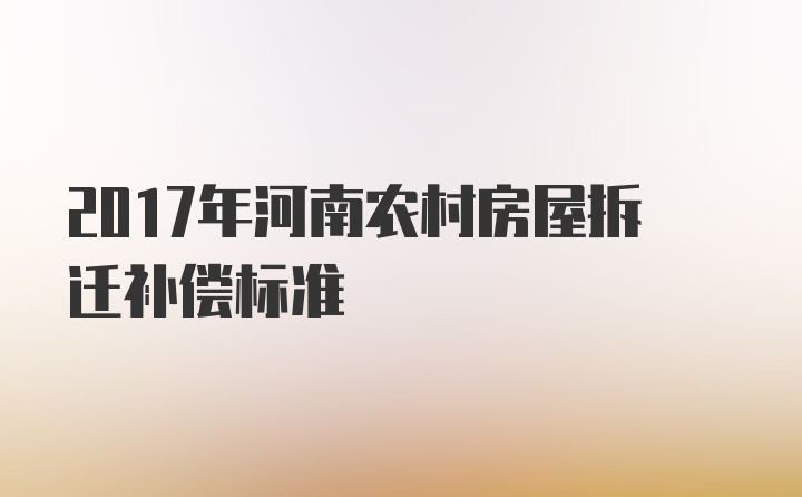 2017年河南农村房屋拆迁补偿标准